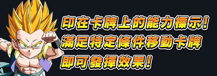 印在卡牌上的能力標示！滿足特定條件移動卡牌即可發揮效果！