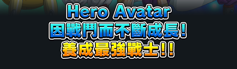 Hero Avatar 因戰鬥而不斷成長 養成最強戰士！！