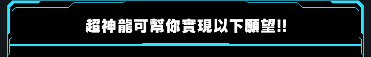 超神龍可幫你實現以下願望！！